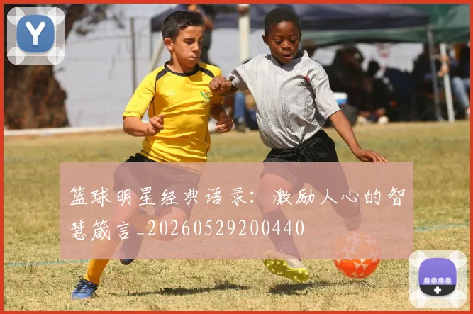篮球明星经典语录：激励人心的智慧箴言_20260529200440
