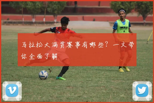 马拉松大满贯赛事有哪些?一文带你全面了解