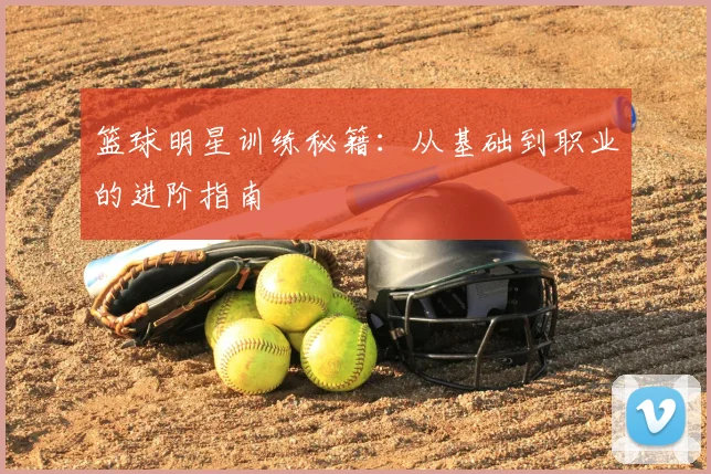 篮球明星训练秘籍：从基础到职业的进阶指南