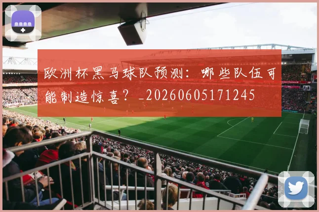 欧洲杯黑马球队预测:哪些队伍可能制造惊喜?_20260605171245