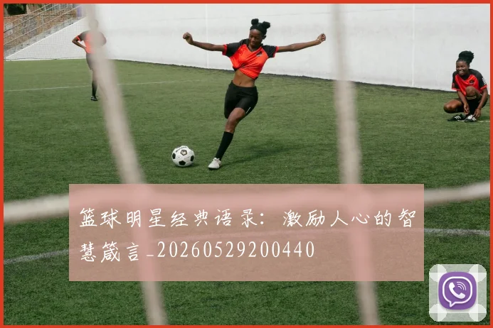 篮球明星经典语录：激励人心的智慧箴言_20260529200440