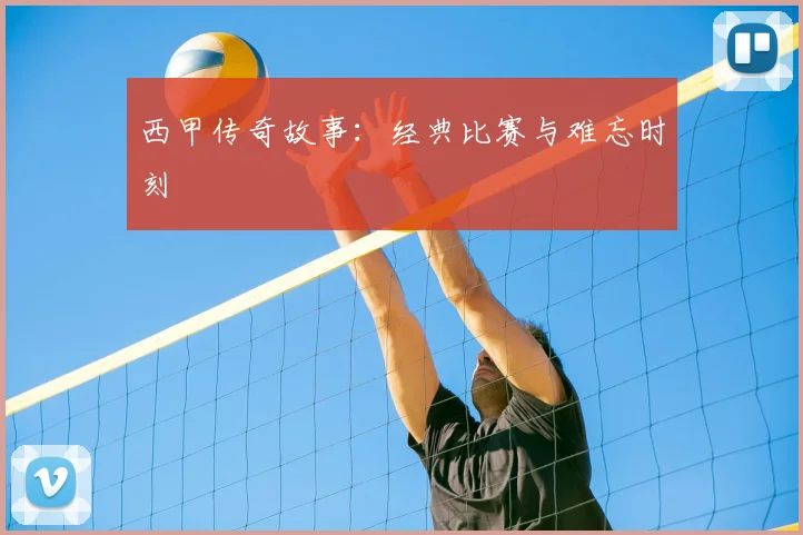 西甲传奇故事:经典比赛与难忘时刻